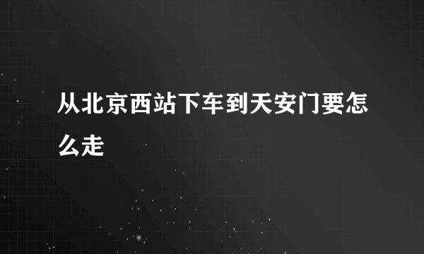 从北京西站下车到天安门要怎么走