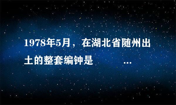 1978年5月，在湖北省随州出土的整套编钟是    A．青铜器  B．陶器  C来自．铁器  D．瓷