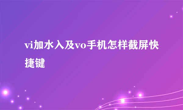 vi加水入及vo手机怎样截屏快捷键