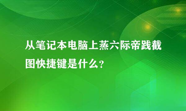 从笔记本电脑上蒸六际帝践截图快捷键是什么？