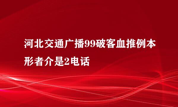 河北交通广播99破客血推例本形者介是2电话