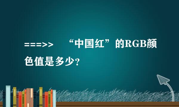 ===>> “中国红”的RGB颜色值是多少？