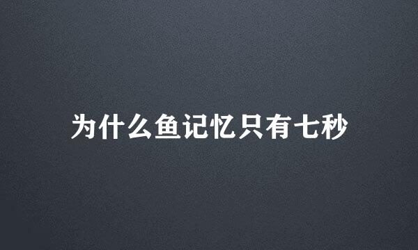 为什么鱼记忆只有七秒