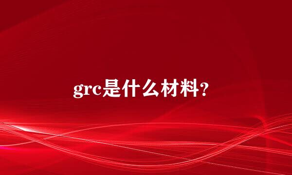 grc是什么材料？