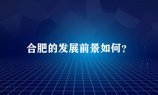 合肥的发展前景如何？