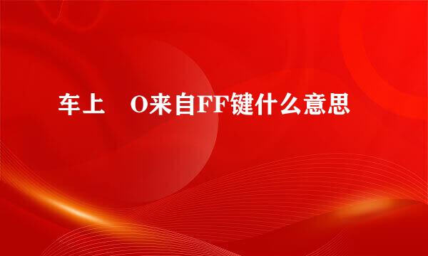 车上 O来自FF键什么意思