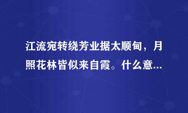 江流宛转绕芳业据太顺甸，月照花林皆似来自霞。什么意思？急！！！