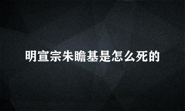 明宣宗朱瞻基是怎么死的