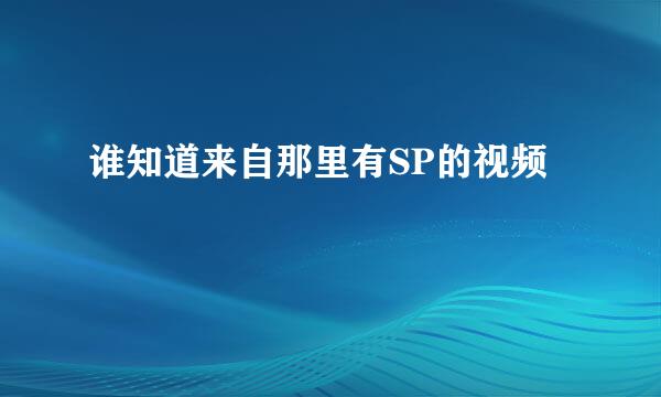 谁知道来自那里有SP的视频