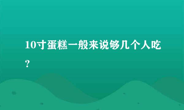 10寸蛋糕一般来说够几个人吃？