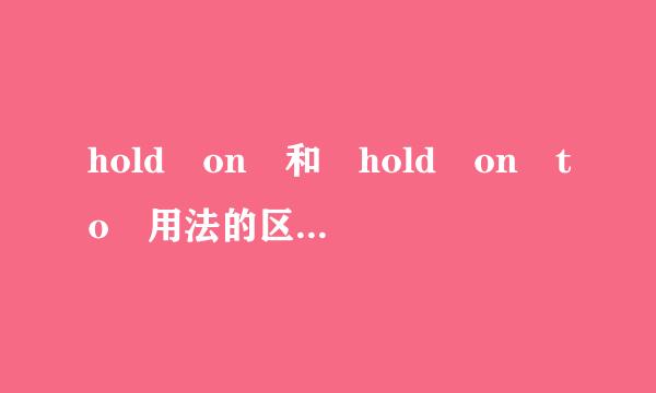 hold on 和 hold on to 用法的区别在哪里