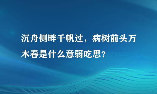 沉舟侧畔千帆过，病树前头万木春是什么意弱吃思？