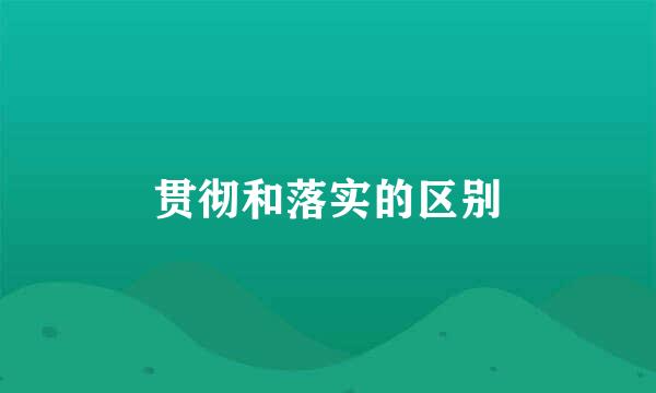 贯彻和落实的区别