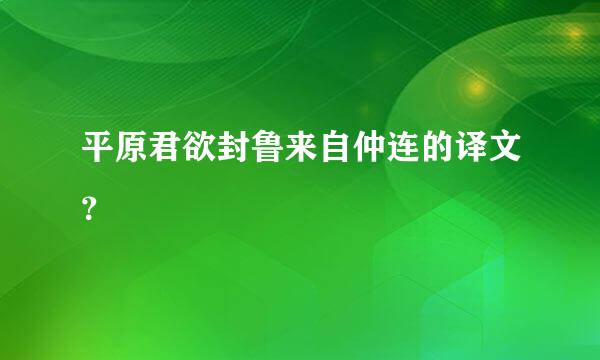 平原君欲封鲁来自仲连的译文？