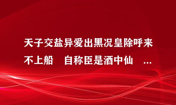 天子交盐异爱出黑况皇除呼来不上船 自称臣是酒中仙 船指什么