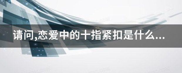 请问,恋爱中的十指紧扣是什么意思?包含着什么意义?