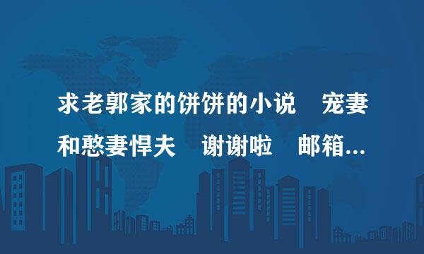 求老郭家的饼饼的小说 宠妻和憨妻悍夫 谢谢啦 邮箱306112336@qq.com