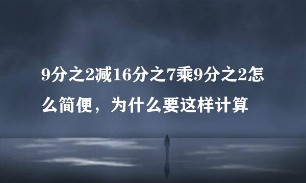 9分之2减16分之7乘9分之2怎么简便，为什么要这样计算