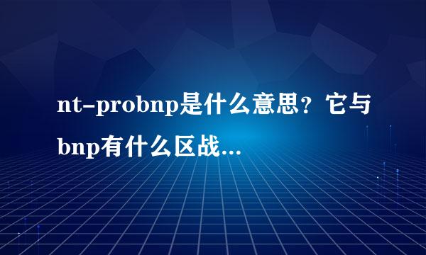 nt-probnp是什么意思？它与bnp有什么区战跟严型别