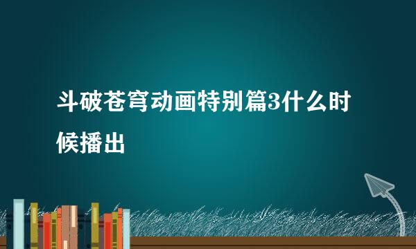 斗破苍穹动画特别篇3什么时候播出