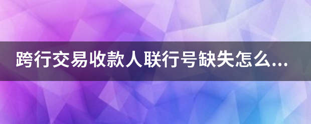 跨行交易收款人联行号缺失怎么办？