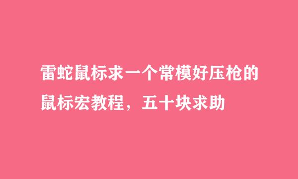 雷蛇鼠标求一个常模好压枪的鼠标宏教程，五十块求助