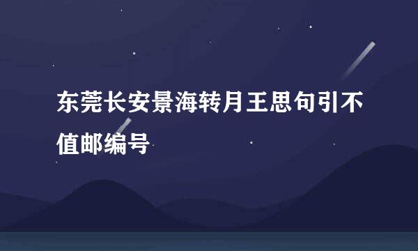 东莞长安景海转月王思句引不值邮编号