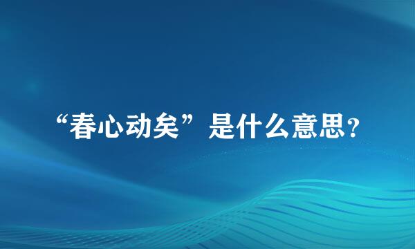 “春心动矣”是什么意思？