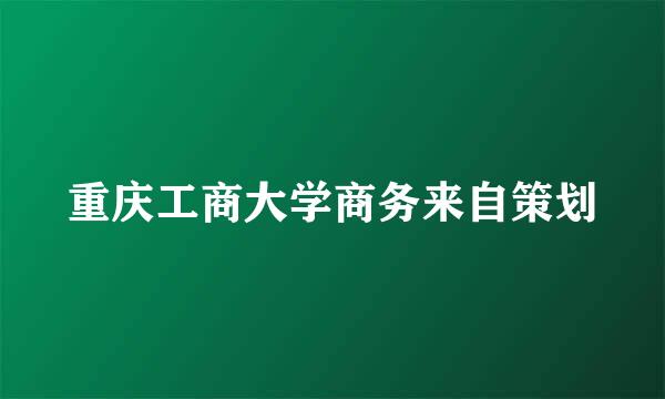 重庆工商大学商务来自策划