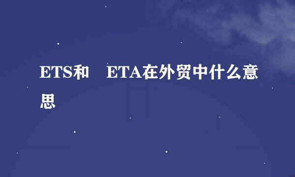 ETS和 ETA在外贸中什么意思