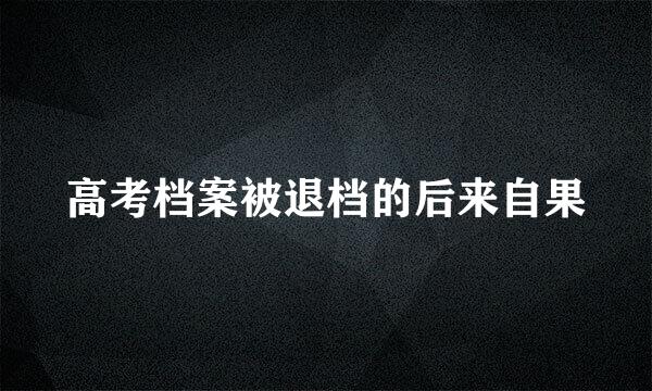 高考档案被退档的后来自果