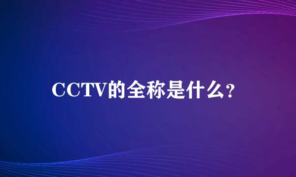 CCTV的全称是什么？