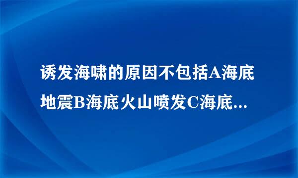 诱发海啸的原因不包括A海底地震B海底火山喷发C海底泥石流D海底滑坡