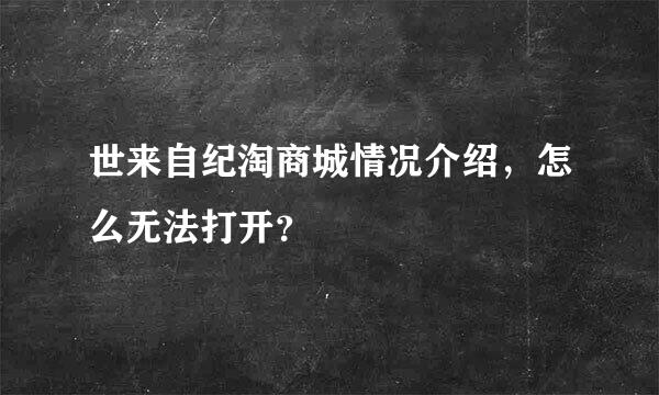 世来自纪淘商城情况介绍，怎么无法打开？