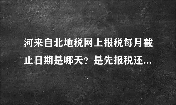 河来自北地税网上报税每月截止日期是哪天？是先报税还是先验票？