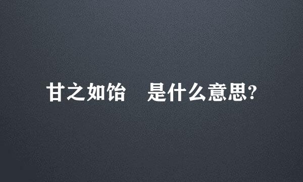 甘之如饴 是什么意思?