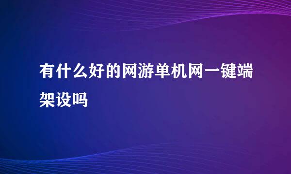 有什么好的网游单机网一键端架设吗