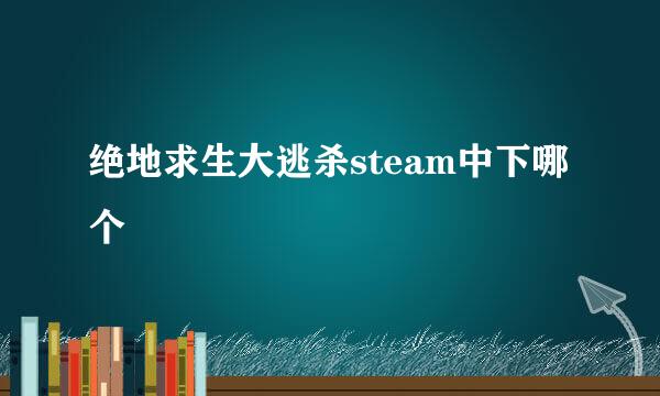 绝地求生大逃杀steam中下哪个