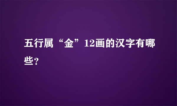 五行属“金”12画的汉字有哪些？