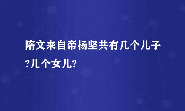 隋文来自帝杨坚共有几个儿子?几个女儿?