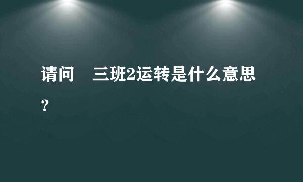 请问 三班2运转是什么意思？