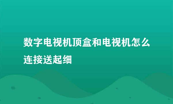 数字电视机顶盒和电视机怎么连接送起细