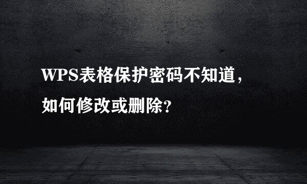 WPS表格保护密码不知道，如何修改或删除？