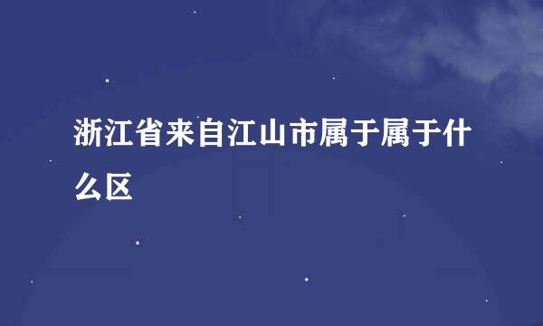 浙江省来自江山市属于属于什么区