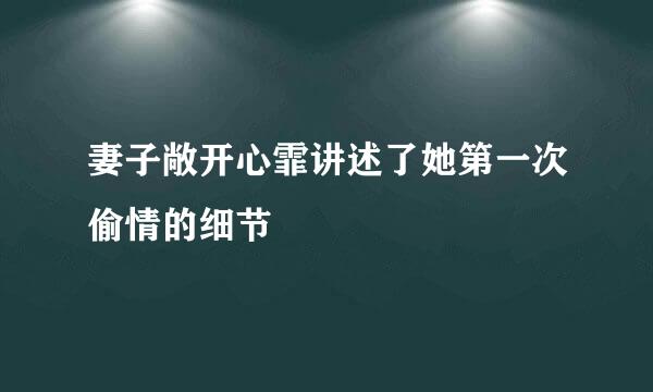 妻子敞开心霏讲述了她第一次偷情的细节