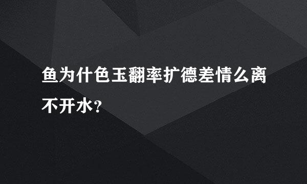 鱼为什色玉翻率扩德差情么离不开水？