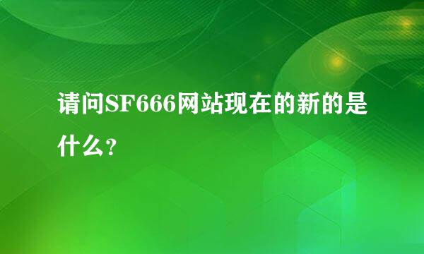 请问SF666网站现在的新的是什么？