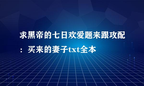 求黑帝的七日欢爱题来跟攻配：买来的妻子txt全本