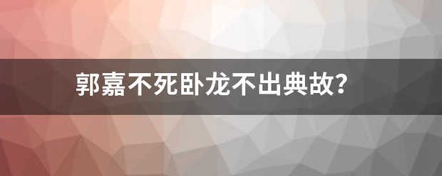 郭嘉不死卧龙不出典故？