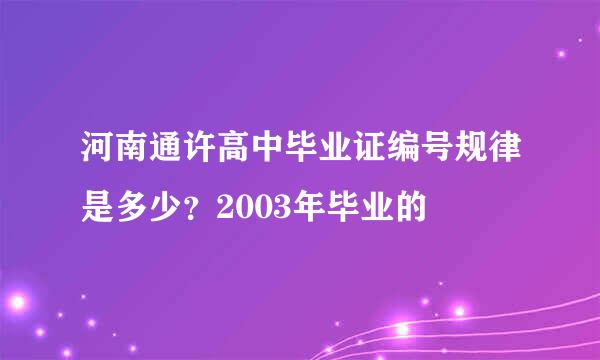 河南通许高中毕业证编号规律是多少？2003年毕业的